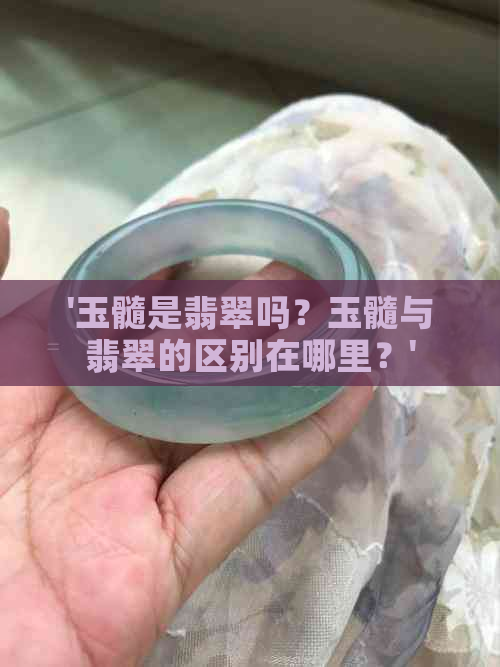 '玉髓是翡翠吗？玉髓与翡翠的区别在哪里？'