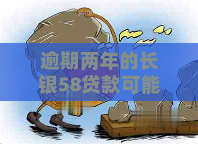 逾期两年的长银58贷款可能会引发的后果与解决策略