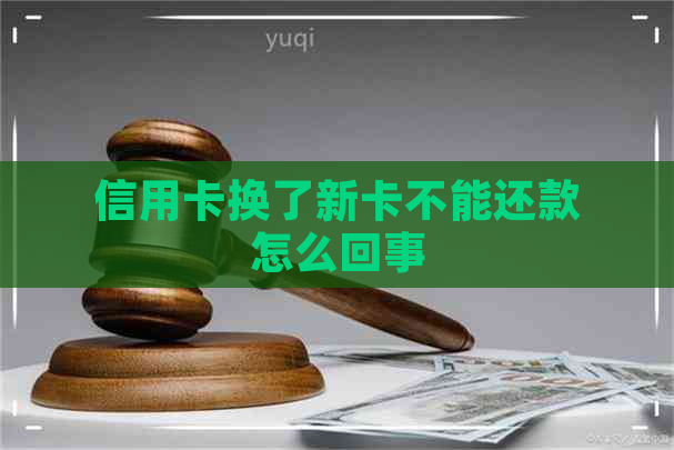 信用卡换了新卡不能还款怎么回事