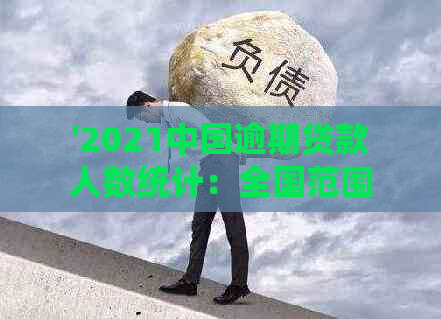 '2021中国逾期贷款人数统计：全国范围内的逾期情况概览'