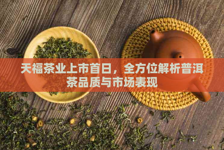 天福茶业上市首日，全方位解析普洱茶品质与市场表现