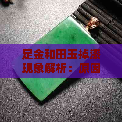 足金和田玉掉漆现象解析：原因、处理方法以及如何保养和修复？