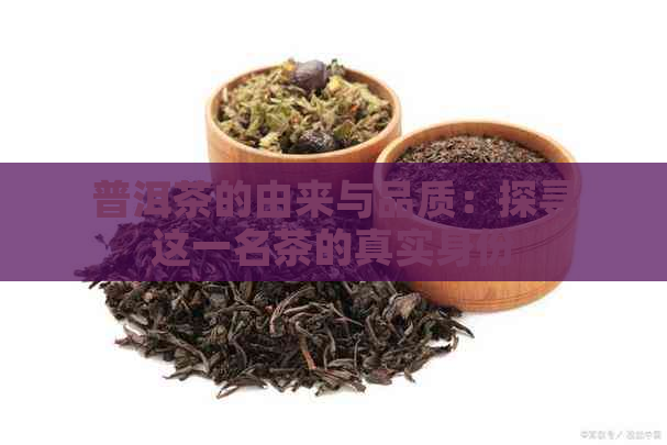 普洱茶的由来与品质：探寻这一名茶的真实身份