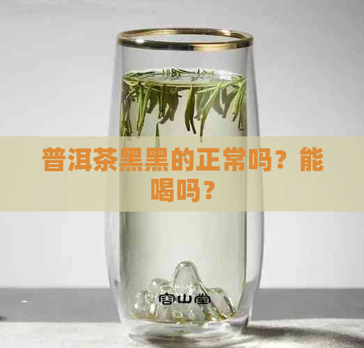 普洱茶黑黑的正常吗？能喝吗？