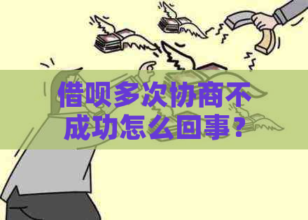 借呗多次协商不成功怎么回事？怎么办？