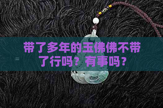 带了多年的玉佛佛不带了行吗？有事吗？