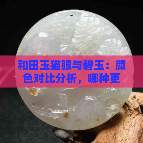 和田玉猫眼与碧玉：颜色对比分析，哪种更受欢迎？