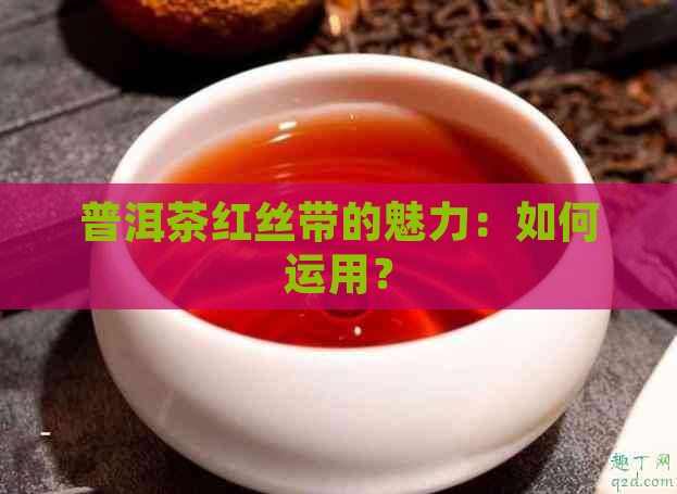 普洱茶红丝带的魅力：如何运用？