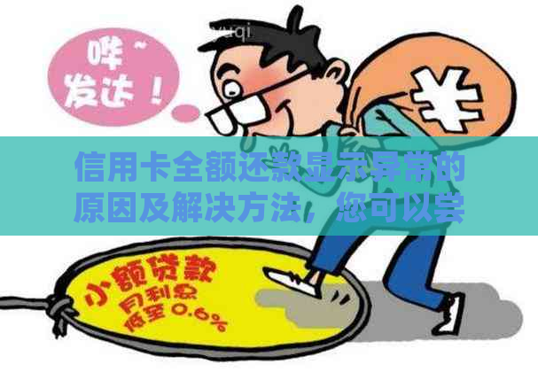 信用卡全额还款显示异常的原因及解决方法，您可以尝试这些建议来解决问题！