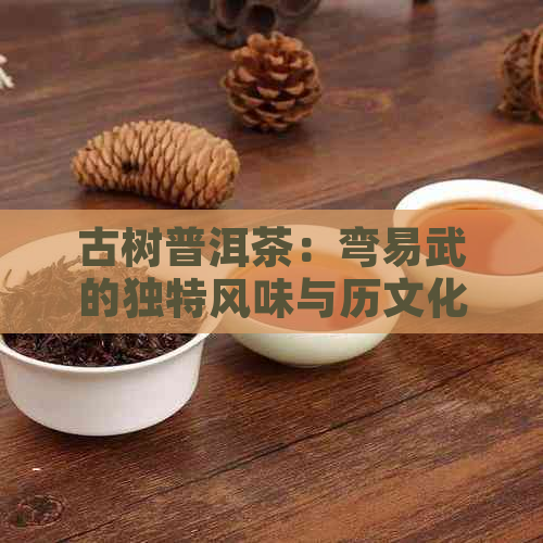 古树普洱茶：弯易武的独特风味与历文化