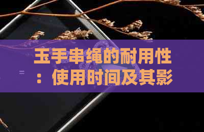 玉手串绳的耐用性：使用时间及其影响因素探究