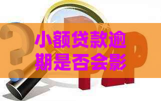 小额贷款逾期是否会影响个人记录？解答疑问并探讨影响因素