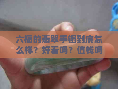 六福的翡翠手镯到底怎么样？好看吗？值钱吗？真的吗？请告诉我！