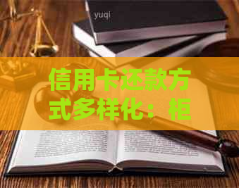 信用卡还款方式多样化：柜台还款及其他便捷渠道详解