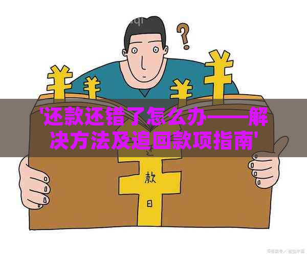 '还款还错了怎么办——解决方法及追回款项指南'