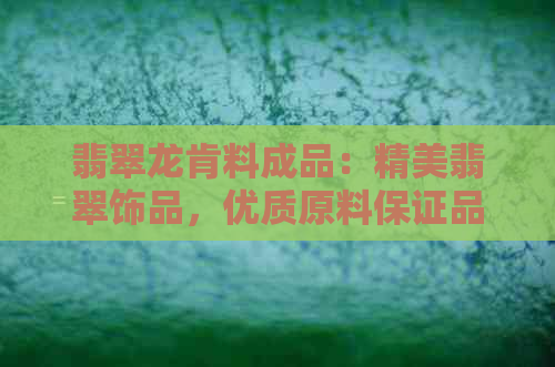 翡翠龙肯料成品：精美翡翠饰品，优质原料保证品质，精湛工艺打造完美呈现