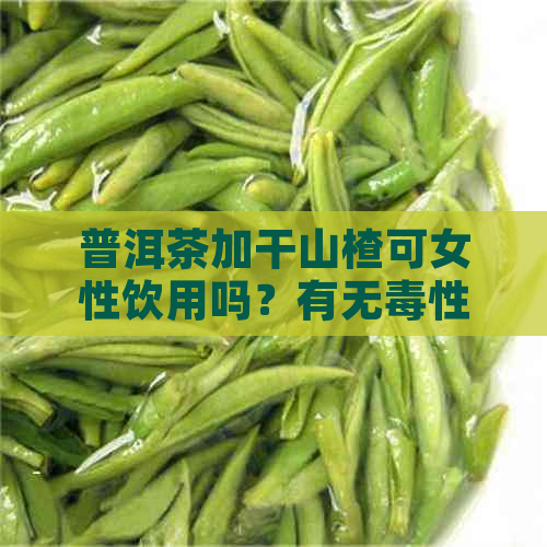 普洱茶加干山楂可女性饮用吗？有无性？泡饮功效如何？