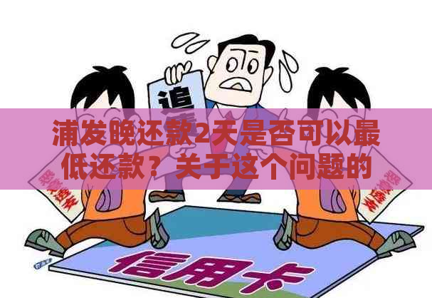 浦发晚还款2天是否可以更低还款？关于这个问题的解答。