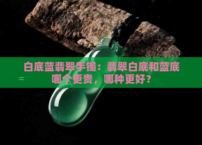 白底蓝翡翠手镯：翡翠白底和蓝底哪个更贵，哪种更好？