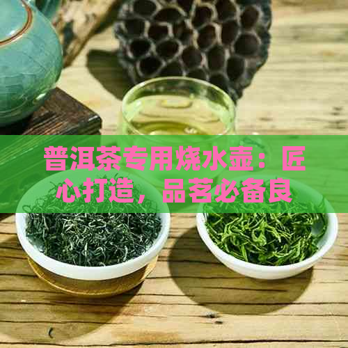 普洱茶专用烧水壶：匠心打造，品茗必备良器