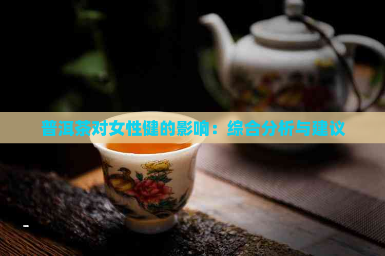 普洱茶对女性健的影响：综合分析与建议