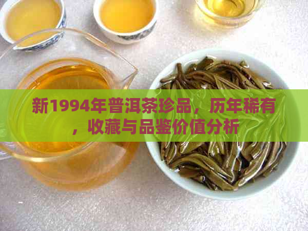 新1994年普洱茶珍品，历年稀有，收藏与品鉴价值分析