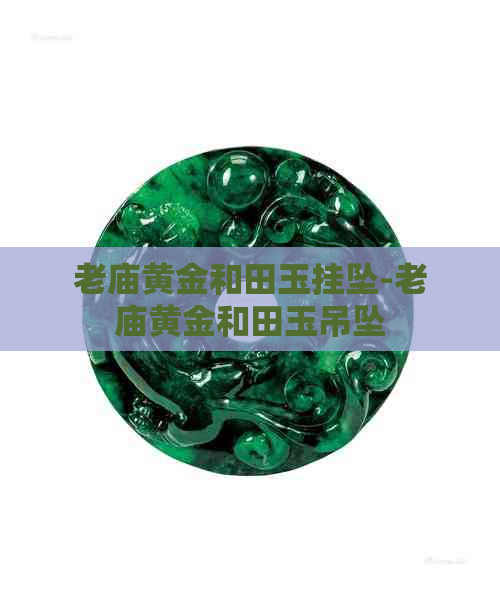 老庙黄金和田玉挂坠-老庙黄金和田玉吊坠