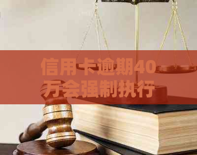 信用卡逾期40万会强制执行吗？怎么办？被判多久？