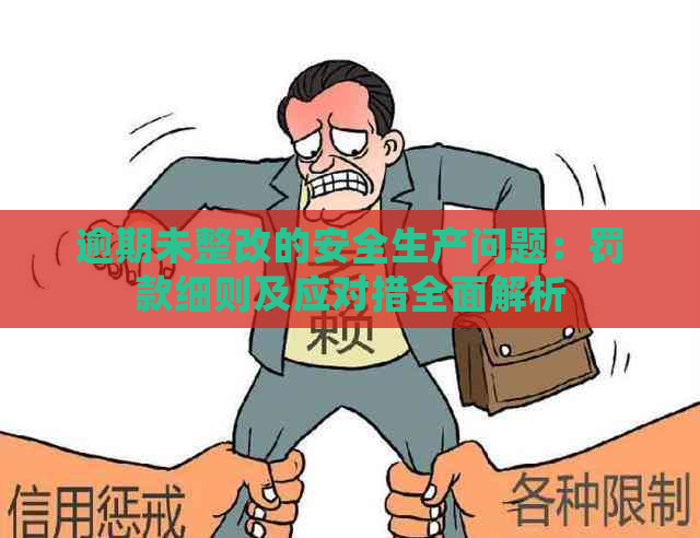 逾期未整改的安全生产问题：罚款细则及应对措全面解析