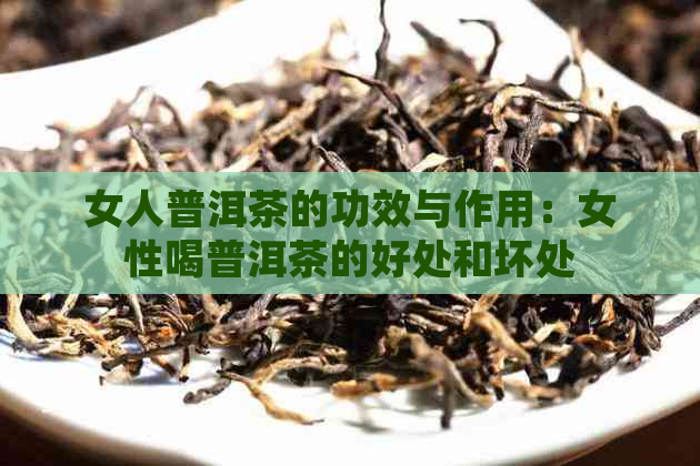 女人普洱茶的功效与作用：女性喝普洱茶的好处和坏处