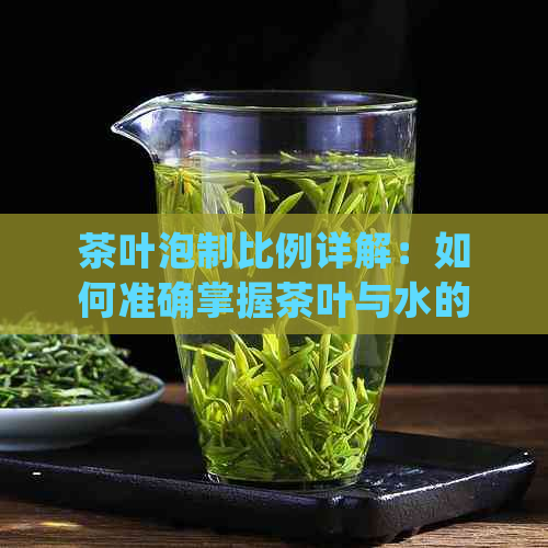 茶叶泡制比例详解：如何准确掌握茶叶与水的比例以获得口感