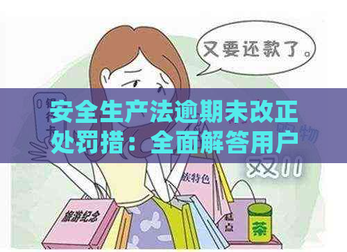 安全生产法逾期未改正处罚措：全面解答用户关注问题