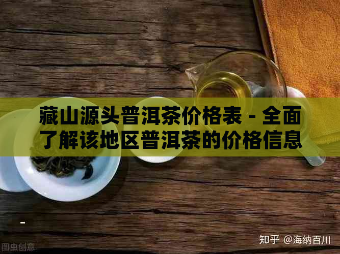 藏山源头普洱茶价格表 - 全面了解该地区普洱茶的价格信息