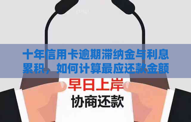 十年信用卡逾期滞纳金与利息累积，如何计算最应还款金额？