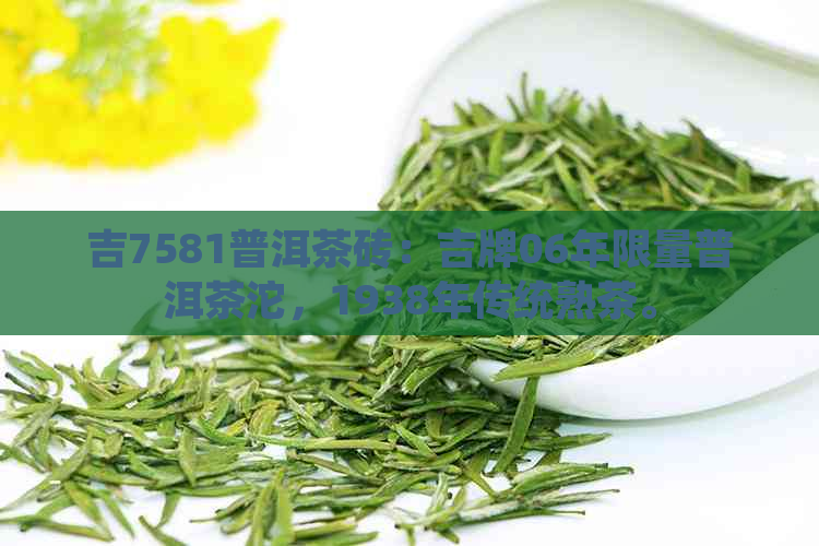 吉7581普洱茶砖：吉牌06年限量普洱茶沱，1938年传统熟茶。