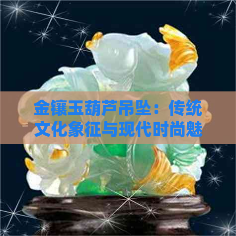 金镶玉葫芦吊坠：传统文化象征与现代时尚魅力的完美结合