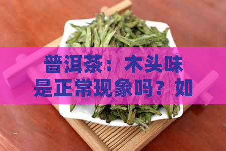 普洱茶：木头味是正常现象吗？如何辨别？