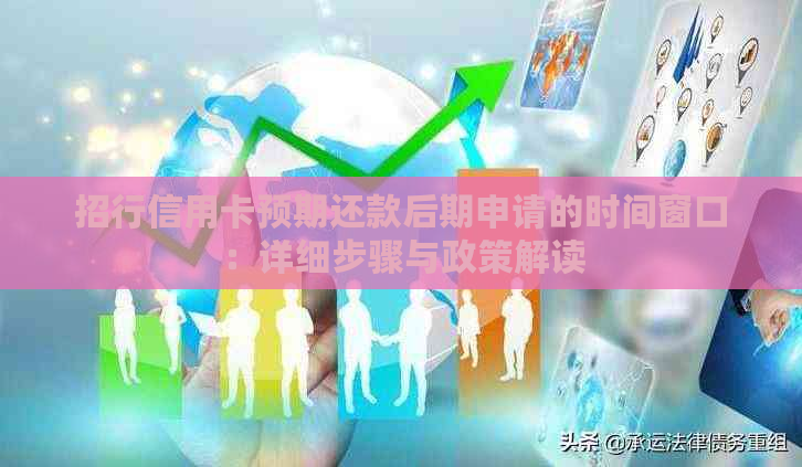 招行信用卡预期还款后期申请的时间窗口：详细步骤与政策解读