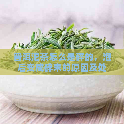 普洱沱茶怎么是碎的，泡后变成碎末的原因及处理方法