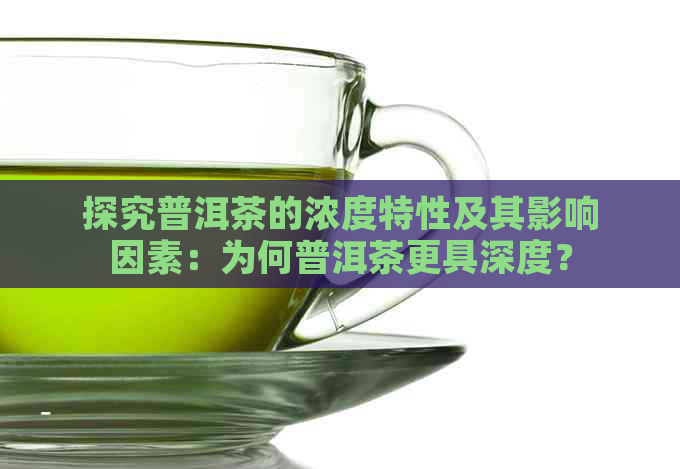 探究普洱茶的浓度特性及其影响因素：为何普洱茶更具深度？