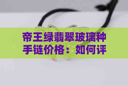 帝王绿翡翠玻璃种手链价格：如何评估与选购？