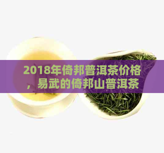 2018年倚邦普洱茶价格，易武的倚邦山普洱茶特点