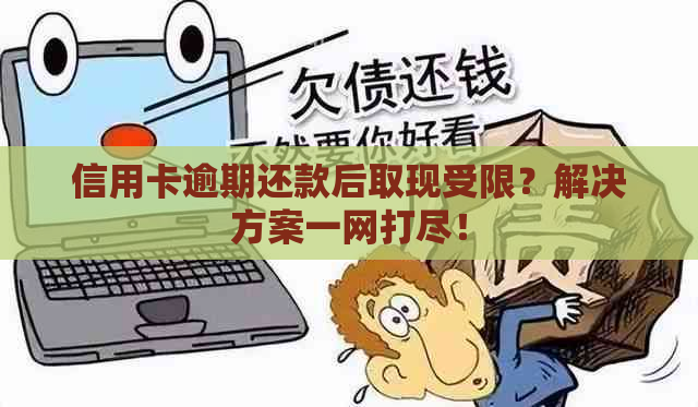 信用卡逾期还款后取现受限？解决方案一网打尽！