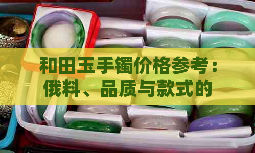 和田玉手镯价格参考：俄料、品质与款式的影响