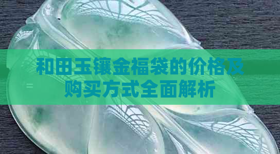 和田玉镶金福袋的价格及购买方式全面解析