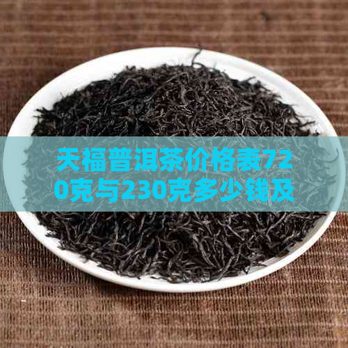 天福普洱茶价格表720克与230克多少钱及全面大全，评价如何？