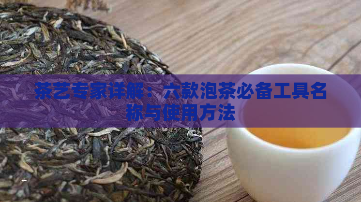 茶艺专家详解：六款泡茶必备工具名称与使用方法