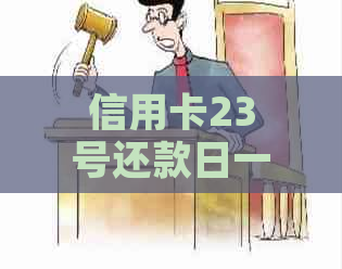 信用卡23号还款日一般是几号账单日：最还款日期及消费后还款时间全解