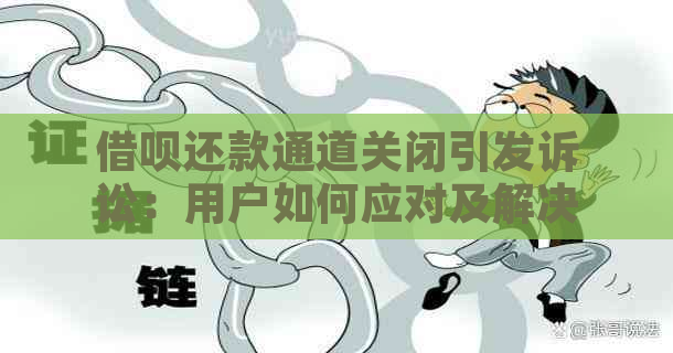 借呗还款通道关闭引发诉讼：用户如何应对及解决此问题？