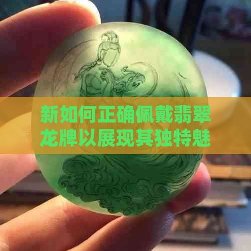 新如何正确佩戴翡翠龙牌以展现其独特魅力？